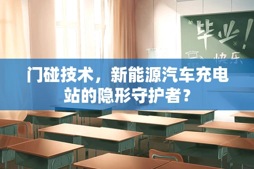 门碰技术，新能源汽车充电站的隐形守护者？
