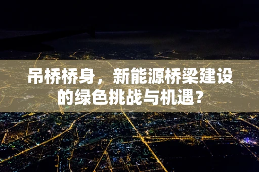吊桥桥身，新能源桥梁建设的绿色挑战与机遇？
