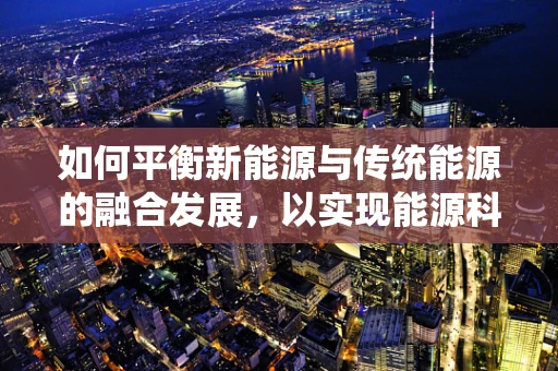 如何平衡新能源与传统能源的融合发展，以实现能源科学的最优解？