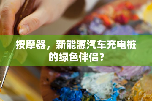 按摩器，新能源汽车充电桩的绿色伴侣？