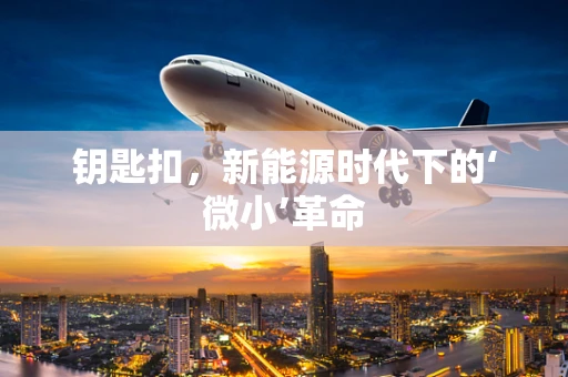 钥匙扣，新能源时代下的‘微小’革命
