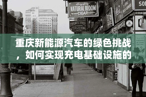 重庆新能源汽车的绿色挑战，如何实现充电基础设施的全面覆盖？