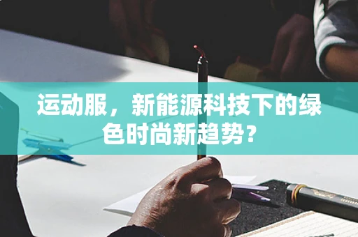 运动服，新能源科技下的绿色时尚新趋势？