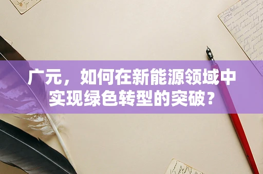 广元，如何在新能源领域中实现绿色转型的突破？
