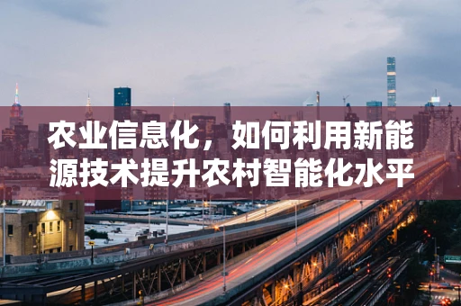 农业信息化，如何利用新能源技术提升农村智能化水平？