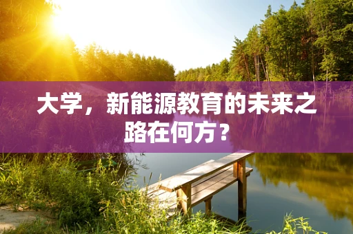 大学，新能源教育的未来之路在何方？