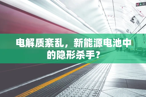 电解质紊乱，新能源电池中的隐形杀手？