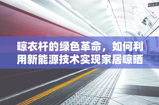 晾衣杆的绿色革命，如何利用新能源技术实现家居晾晒的可持续发展？