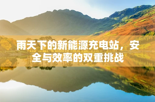 雨天下的新能源充电站，安全与效率的双重挑战