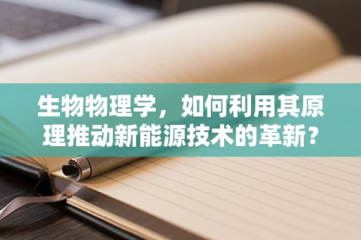 生物物理学，如何利用其原理推动新能源技术的革新？
