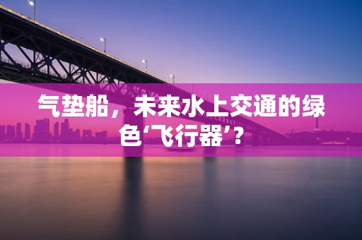 气垫船，未来水上交通的绿色‘飞行器’？