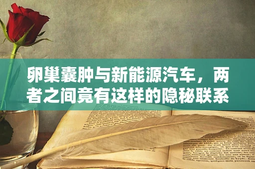 卵巢囊肿与新能源汽车，两者之间竟有这样的隐秘联系？