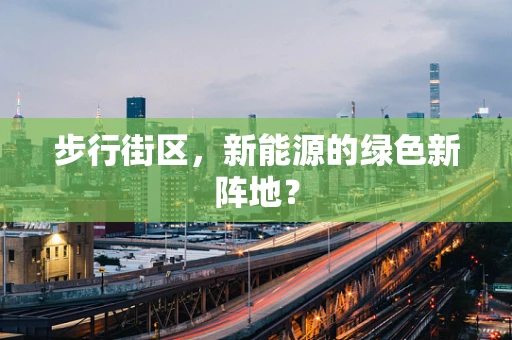 步行街区，新能源的绿色新阵地？