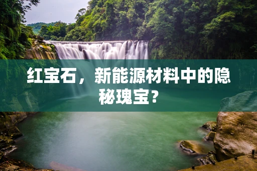红宝石，新能源材料中的隐秘瑰宝？