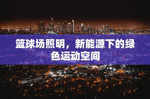 篮球场照明，新能源下的绿色运动空间