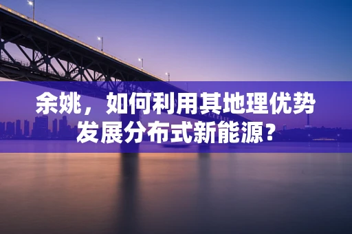 余姚，如何利用其地理优势发展分布式新能源？