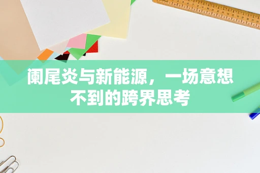 阑尾炎与新能源，一场意想不到的跨界思考