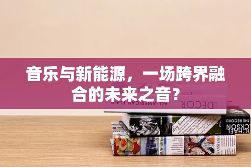 音乐与新能源，一场跨界融合的未来之音？