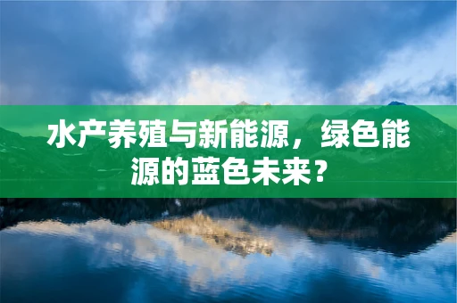 水产养殖与新能源，绿色能源的蓝色未来？