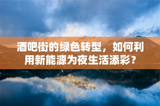 酒吧街的绿色转型，如何利用新能源为夜生活添彩？