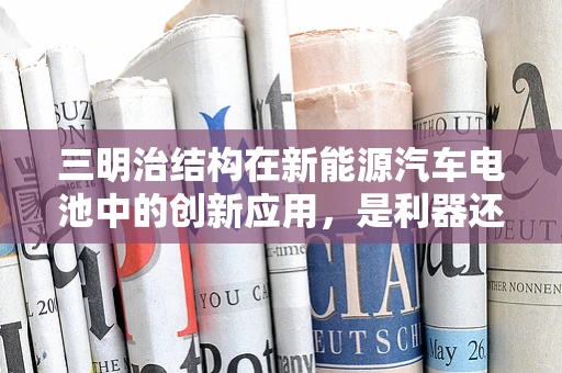 三明治结构在新能源汽车电池中的创新应用，是利器还是陷阱？