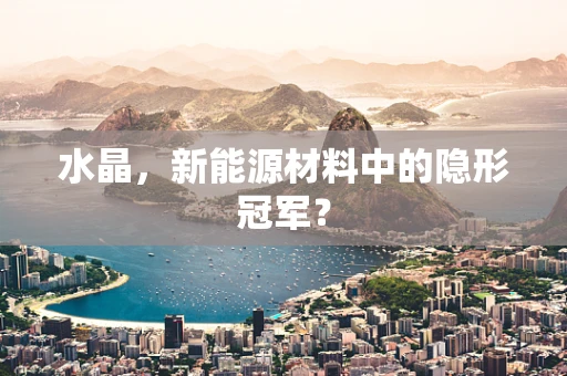 水晶，新能源材料中的隐形冠军？