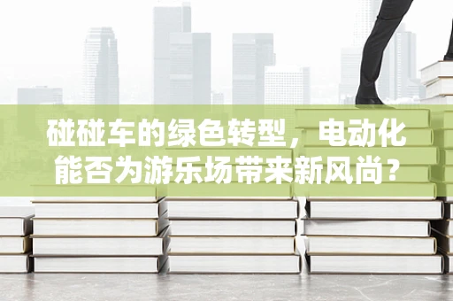 碰碰车的绿色转型，电动化能否为游乐场带来新风尚？