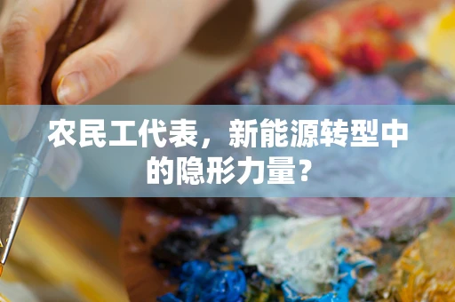 农民工代表，新能源转型中的隐形力量？