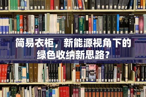 简易衣柜，新能源视角下的绿色收纳新思路？