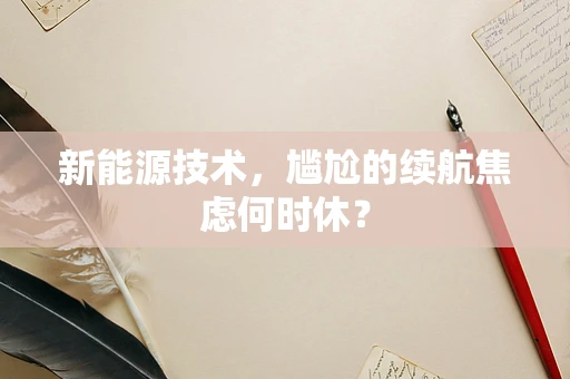 新能源技术，尴尬的续航焦虑何时休？