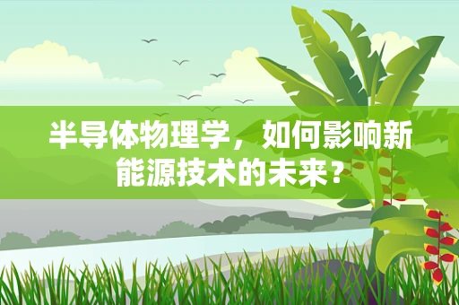 半导体物理学，如何影响新能源技术的未来？