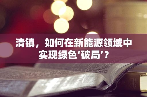 清镇，如何在新能源领域中实现绿色‘破局’？