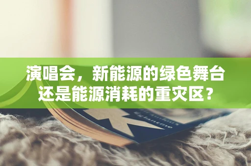 演唱会，新能源的绿色舞台还是能源消耗的重灾区？