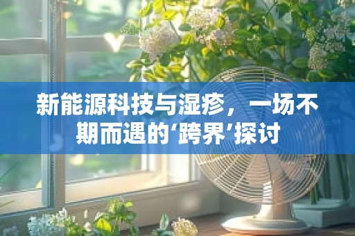 新能源科技与湿疹，一场不期而遇的‘跨界’探讨