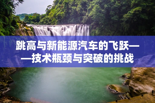 跳高与新能源汽车的飞跃——技术瓶颈与突破的挑战