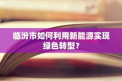 临汾市如何利用新能源实现绿色转型？