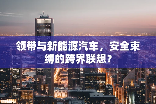 领带与新能源汽车，安全束缚的跨界联想？
