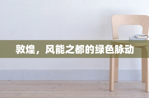 敦煌，风能之都的绿色脉动