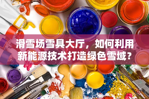 滑雪场雪具大厅，如何利用新能源技术打造绿色雪域？