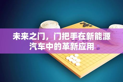 未来之门，门把手在新能源汽车中的革新应用