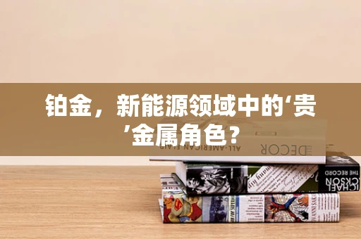 铂金，新能源领域中的‘贵’金属角色？
