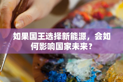 如果国王选择新能源，会如何影响国家未来？