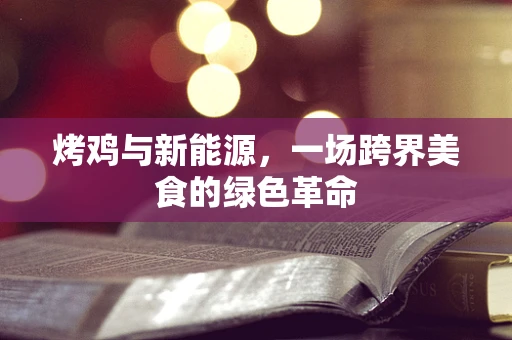 烤鸡与新能源，一场跨界美食的绿色革命