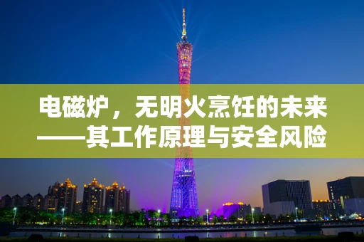 电磁炉，无明火烹饪的未来——其工作原理与安全风险如何平衡？