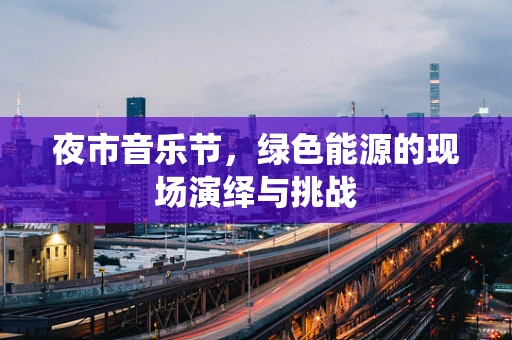 夜市音乐节，绿色能源的现场演绎与挑战