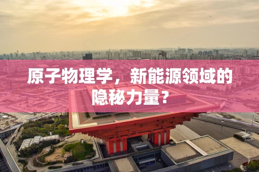 原子物理学，新能源领域的隐秘力量？