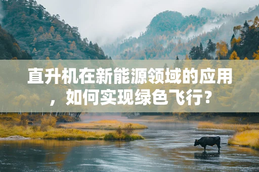 直升机在新能源领域的应用，如何实现绿色飞行？