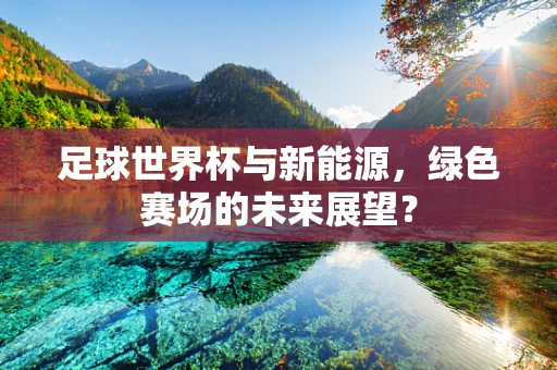 足球世界杯与新能源，绿色赛场的未来展望？