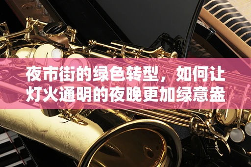 夜市街的绿色转型，如何让灯火通明的夜晚更加绿意盎然？