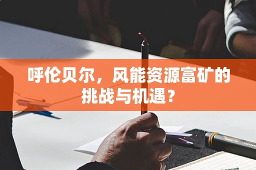 呼伦贝尔，风能资源富矿的挑战与机遇？